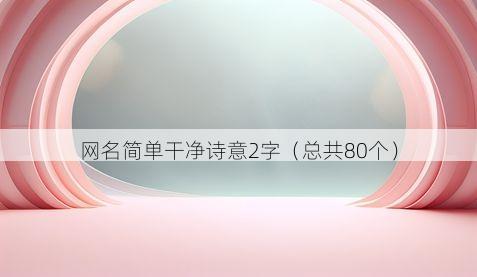 网名简单干净诗意2字(总共80个)