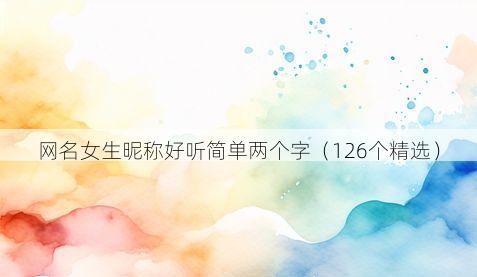 网名女生昵称好听简单两个字(126个精选)