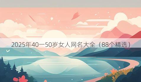2025年40一50岁女人网名大全(88个精选)
