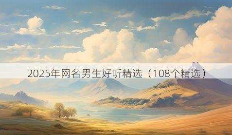 2025年网名男生好听精选(108个精选)