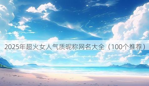 2025年超火女人气质昵称网名大全（100个推荐）