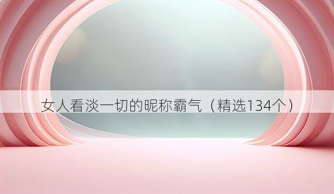 女人看淡一切的昵称霸气（精选134个）