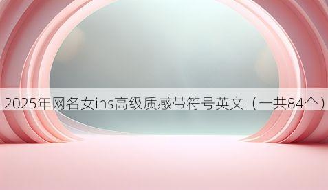 2025年网名女ins高级质感带符号英文（一共84个）