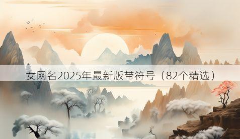 女网名2025年最新版带符号(82个精选)