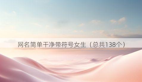 网名简单干净带符号女生(总共138个)
