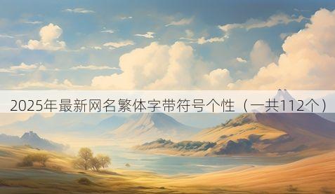 2025年最新网名繁体字带符号个性（一共112个）