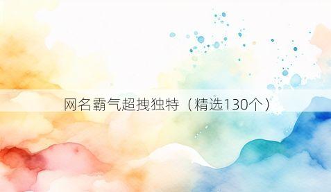 网名霸气超拽独特(精选130个)