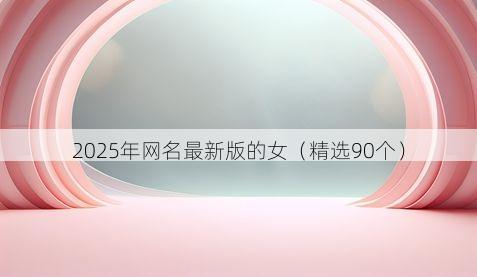 2025年网名最新版的女(精选90个)