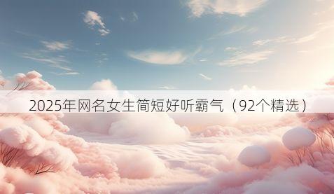 2025年网名女生简短好听霸气(92个精选)