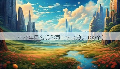 2025年网名昵称两个字(总共100个)