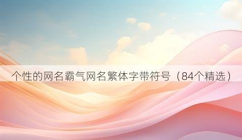 个性的网名霸气网名繁体字带符号(84个精选)