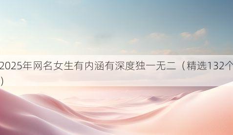 2025年网名女生有内涵有深度独一无二（精选132个）