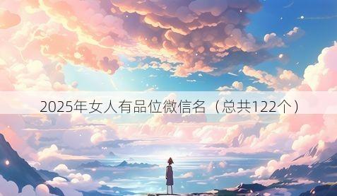 2025年女人有品位微信名(总共122个)