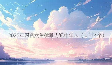 2025年网名女生优雅内涵中年人(共114个)