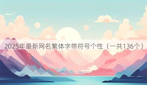 2025年最新网名繁体字带符号个性（一共136个）