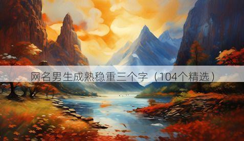 网名男生成熟稳重三个字(104个精选)