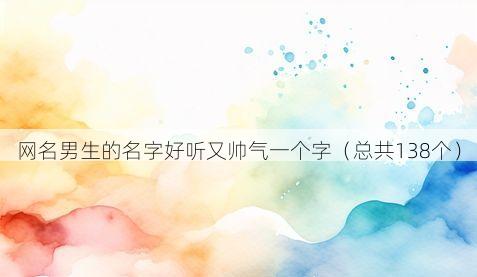 网名男生的名字好听又帅气一个字(总共138个)