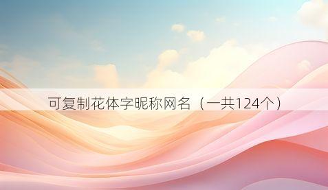可复制花体字昵称网名（一共124个）