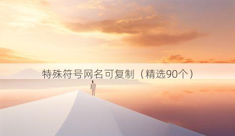 特殊符号网名可复制(精选90个)