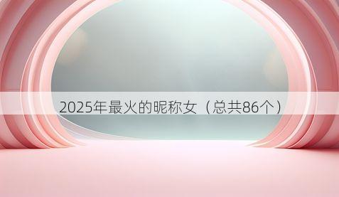 2025年最火的昵称女（总共86个）