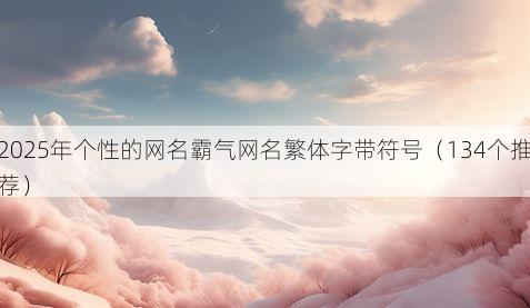 2025年个性的网名霸气网名繁体字带符号(134个推荐)