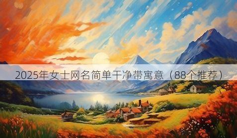 2025年女士网名简单干净带寓意(88个推荐)