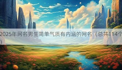 2025年网名男生简单气质有内涵的网名(总共114个)