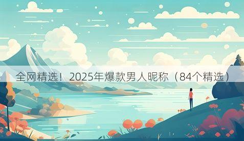 全网精选!2025年爆款男人昵称(84个精选)