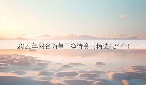 2025年网名简单干净诗意（精选124个）