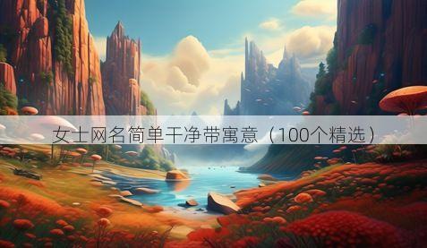 女士网名简单干净带寓意（100个精选）