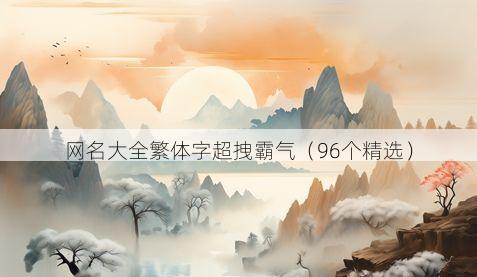 网名大全繁体字超拽霸气(96个精选)
