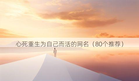 心死重生为自己而活的网名（80个推荐）