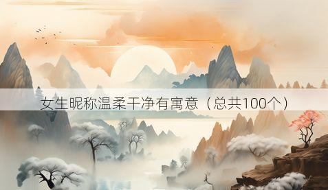 女生昵称温柔干净有寓意(总共100个)