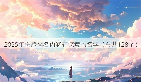 2025年伤感网名内涵有深意的名字(总共128个)
