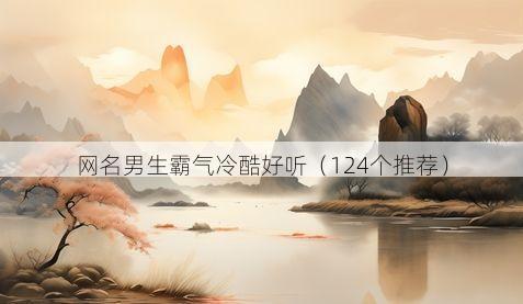 网名男生霸气冷酷好听(124个推荐)