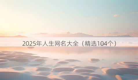 2025年人生网名大全(精选104个)