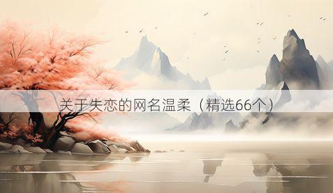 关于失恋的网名温柔(精选66个)