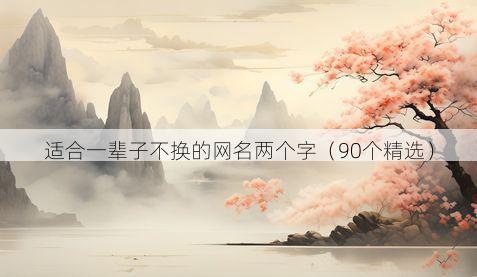 适合一辈子不换的网名两个字(90个精选)