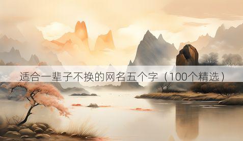 适合一辈子不换的网名五个字(100个精选)