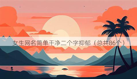 女生网名简单干净二个字抑郁（总共86个）