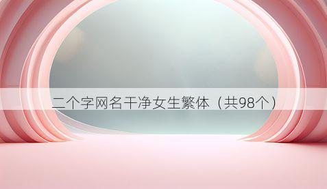 二个字网名干净女生繁体(共98个)