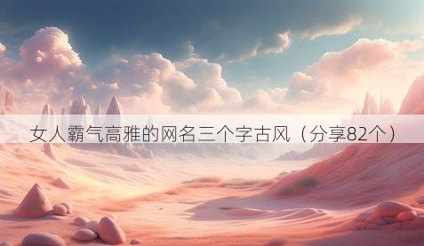 女人霸气高雅的网名三个字古风(分享82个)