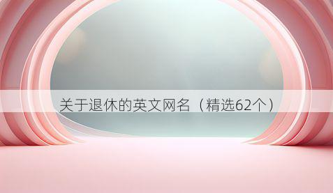 关于退休的英文网名(精选62个)