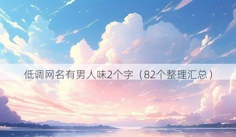 低调网名有男人味2个字(82个整理汇总)
