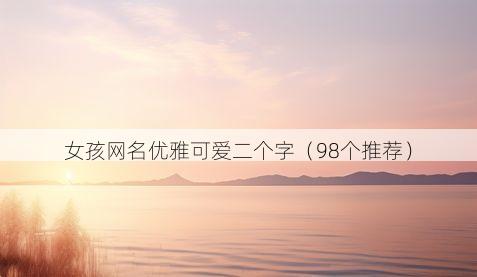 女孩网名优雅可爱二个字(98个推荐)