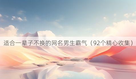 适合一辈子不换的网名男生霸气(92个精心收集)