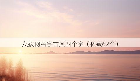 女孩网名字古风四个字（私藏62个）