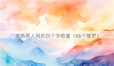 成熟男人网名四个字稳重（66个搜罗）