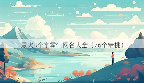 最火3个字霸气网名大全(76个精挑)