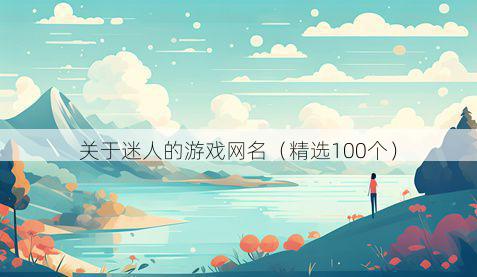 关于迷人的游戏网名（精选100个）